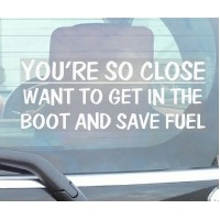 You're So Close,Want to Get In The Boot and Save Fuel-Car Window Sticker-Fun,Self Adhesive Vinyl Sign for Truck,Van,Vehicle 